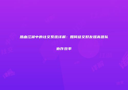 热血江湖中的社交系统详解:如何结交好友提高团队协作效率