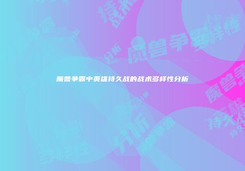 魔兽争霸中英雄持久战的战术多样性分析