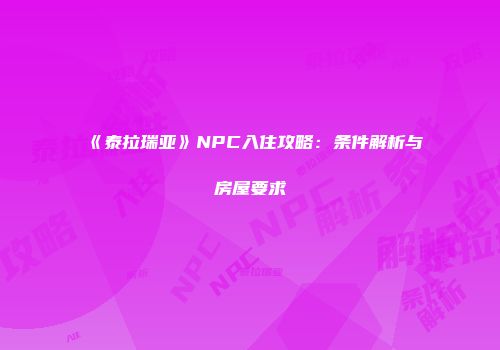 《泰拉瑞亚》NPC入住攻略：条件解析与房屋要求