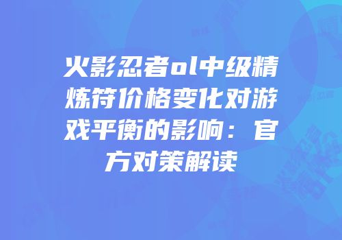 火影忍者ol中级精炼符价格变化对游戏平衡的影响：官方对策解读