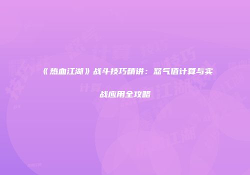 《热血江湖》战斗技巧精讲：怒气值计算与实战应用全攻略
