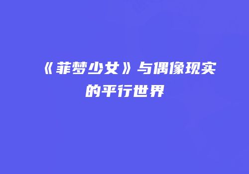 《菲梦少女》与偶像现实的平行世界
