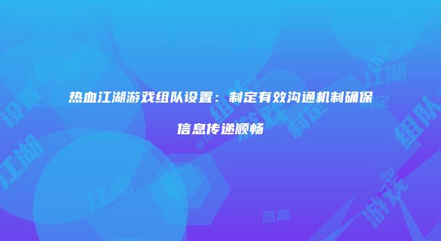 热血江湖游戏组队设置：制定有效沟通机制确保信息传递顺畅