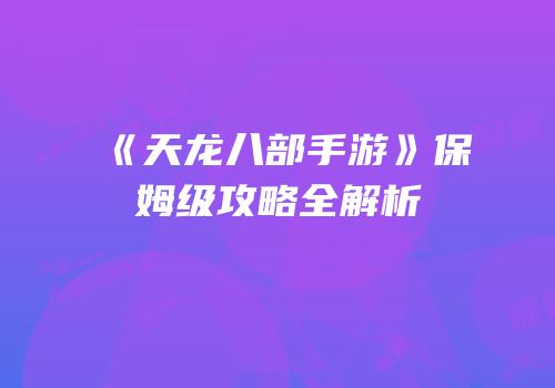 《天龙八部手游》保姆级攻略全解析
