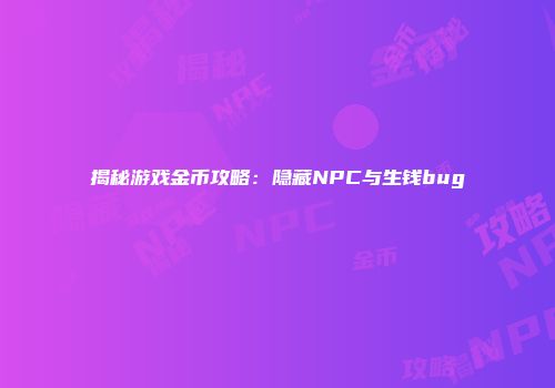 揭秘游戏金币攻略：隐藏NPC与生钱bug