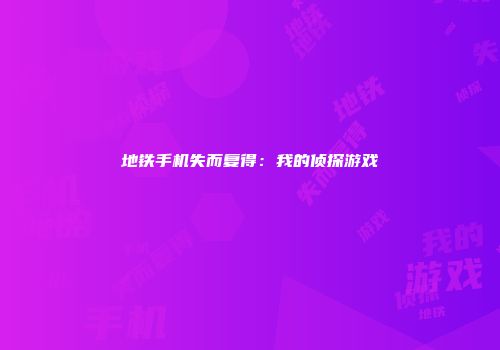 地铁手机失而复得：我的侦探游戏