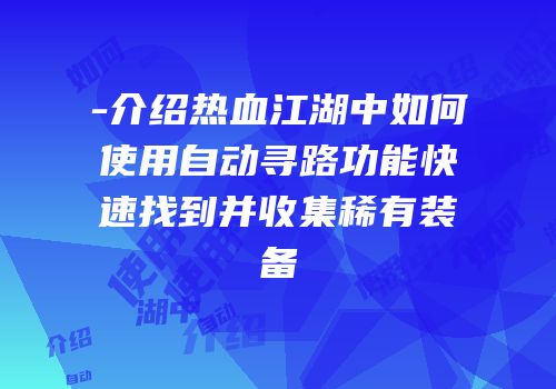 -介绍热血江湖中如何使用自动寻路功能快速找到并收集稀有装备