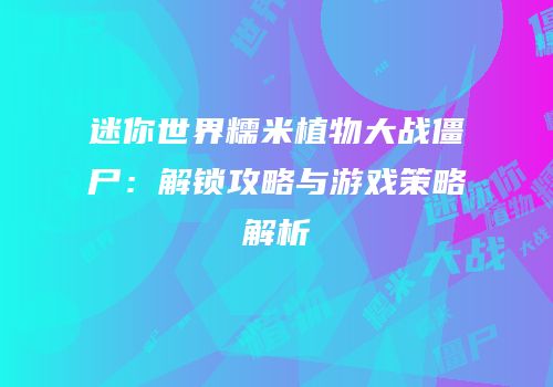 迷你世界糯米植物大战僵尸：解锁攻略与游戏策略解析
