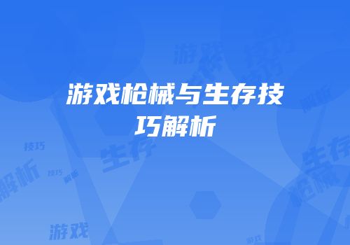 游戏枪械与生存技巧解析