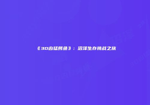 《3D凶猛鳄鱼》：沼泽生存挑战之旅