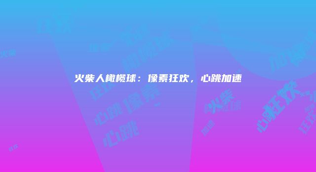 火柴人橄榄球：像素狂欢，心跳加速