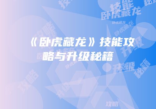 《卧虎藏龙》技能攻略与升级秘籍