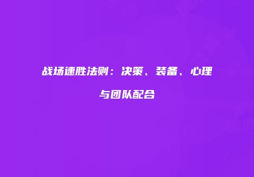 战场速胜法则：决策、装备、心理与团队配合