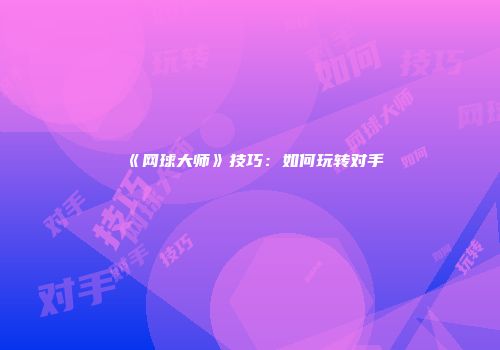 《网球大师》技巧：如何玩转对手