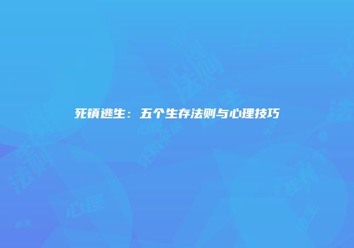 死镇逃生：五个生存法则与心理技巧