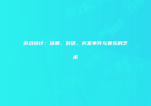 游戏设计：场景、对话、突发事件与音乐的艺术