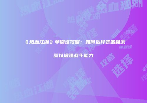《热血江湖》单刷怪攻略：如何选择装备和武器以增强战斗能力