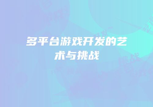 多平台游戏开发的艺术与挑战