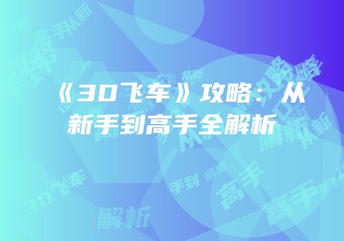 《3D飞车》攻略：从新手到高手全解析