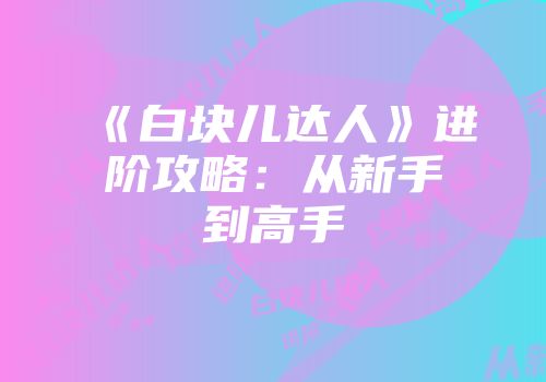 《白块儿达人》进阶攻略：从新手到高手
