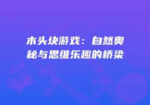 木头块游戏：自然奥秘与思维乐趣的桥梁