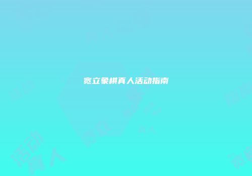 宽立象棋真人活动指南