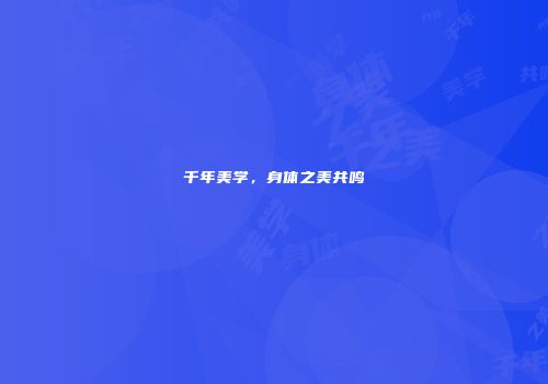 千年美学，身体之美共鸣