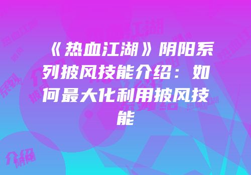 《热血江湖》阴阳系列披风技能介绍：如何最大化利用披风技能