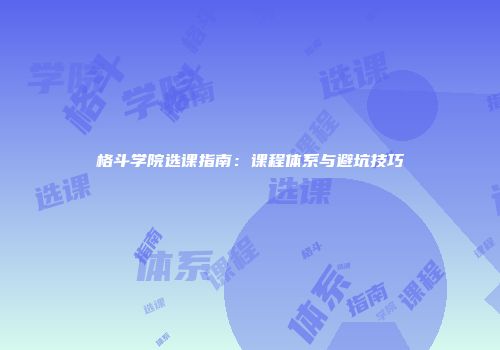 格斗学院选课指南：课程体系与避坑技巧