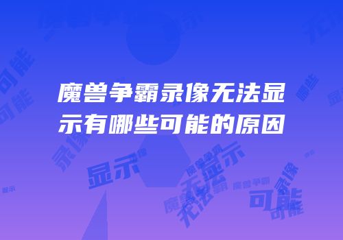 魔兽争霸录像无法显示有哪些可能的原因