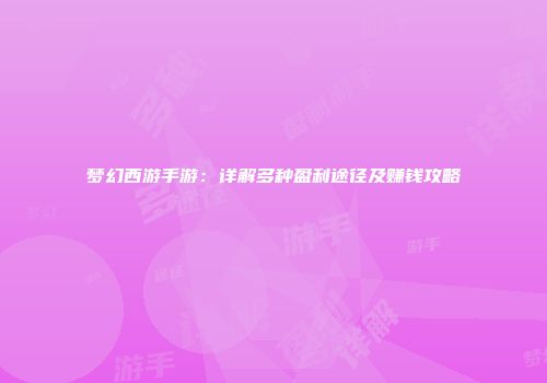梦幻西游手游：详解多种盈利途径及赚钱攻略