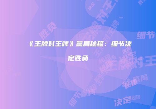 《王牌对王牌》赢局秘籍：细节决定胜负