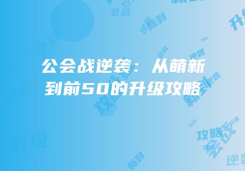公会战逆袭：从萌新到前50的升级攻略
