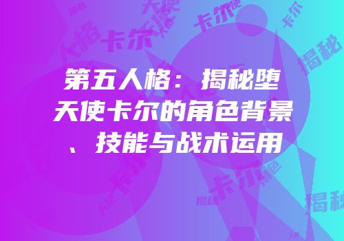 第五人格：揭秘堕天使卡尔的角色背景、技能与战术运用