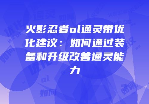 火影忍者ol通灵带优化建议：如何通过装备和升级改善通灵能力