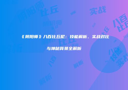 《阴阳师》八百比丘尼：技能解析、实战对比与神秘背景全解析