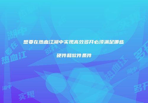 想要在热血江湖中实现高效多开必须满足哪些硬件和软件条件