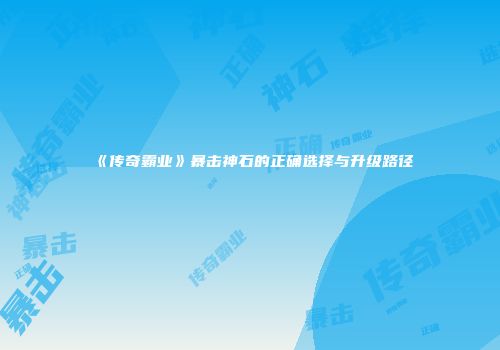 《传奇霸业》暴击神石的正确选择与升级路径