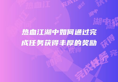 热血江湖中如何通过完成任务获得丰厚的奖励
