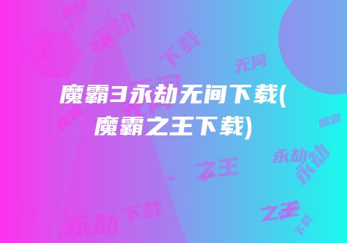 魔霸3永劫无间下载(魔霸之王下载)