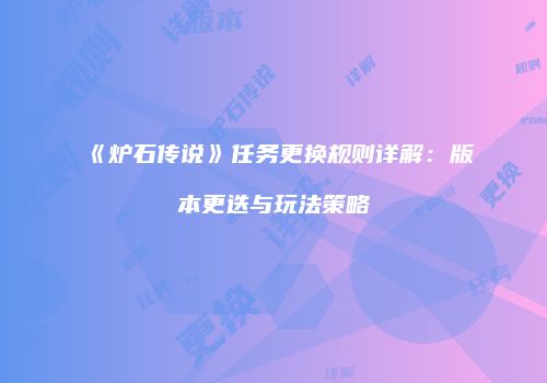 《炉石传说》任务更换规则详解：版本更迭与玩法策略