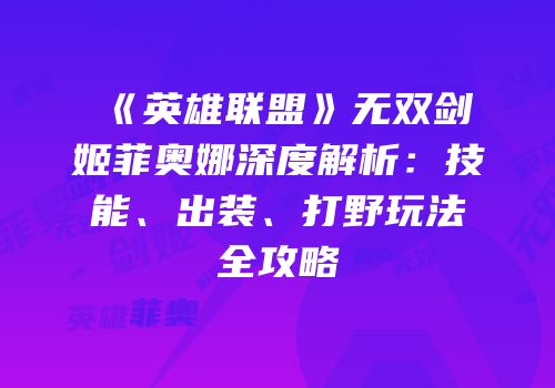 《英雄联盟》无双剑姬菲奥娜深度解析：技能、出装、打野玩法全攻略