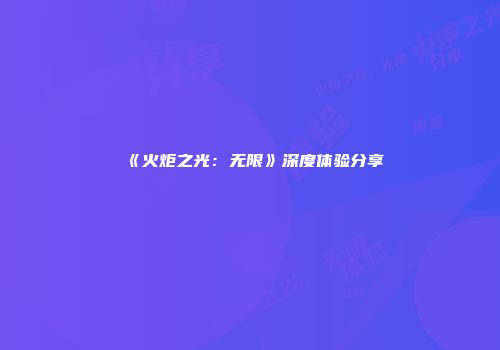 《火炬之光：无限》深度体验分享