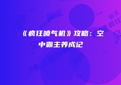 《疯狂喷气机》攻略：空中霸主养成记