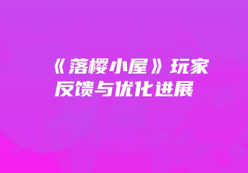 《落樱小屋》玩家反馈与优化进展