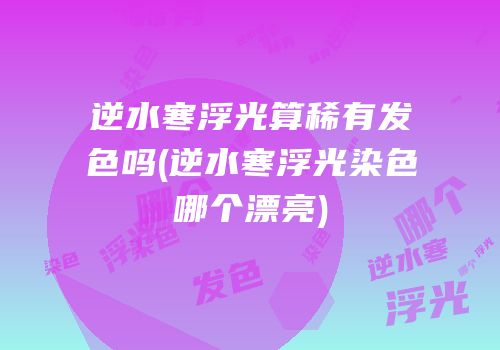 逆水寒浮光算稀有发色吗(逆水寒浮光染色哪个漂亮)