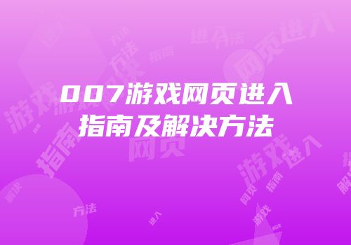 007游戏网页进入指南及解决方法