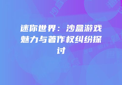 迷你世界：沙盒游戏魅力与著作权纠纷探讨