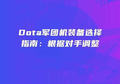 Dota军团机装备选择指南：根据对手调整