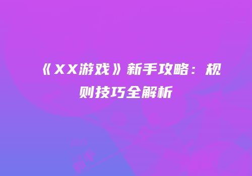 《XX游戏》新手攻略：规则技巧全解析